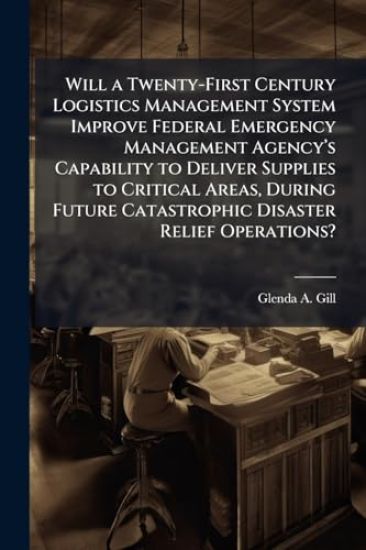 Will a Twenty-First Century Logistics Management System Improve Federal Emergency Management Agencyâ?(TM)s Capability to Deliver Supplies to Critical Areas, During Future Catastrophic Disaster Relief Operations?