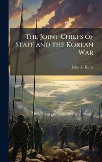The Joint Chiefs of Staff and the Korean War