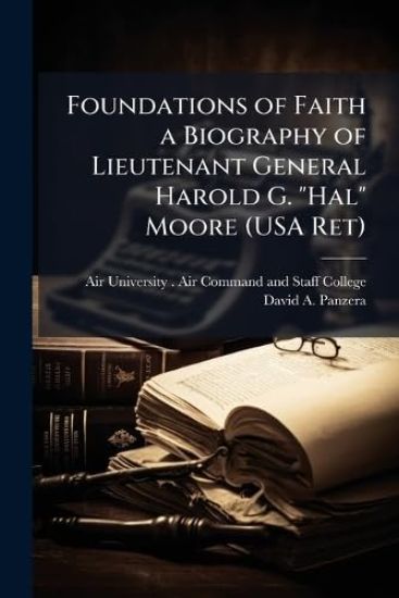 Foundations of Faith a Biography of Lieutenant General Harold G. "Hal" Moore (USA Ret)