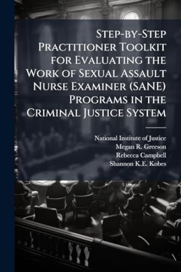 Step-by-Step Practitioner Toolkit for Evaluating the Work of Sexual Assault Nurse Examiner (SANE) Programs in the Criminal Justice System