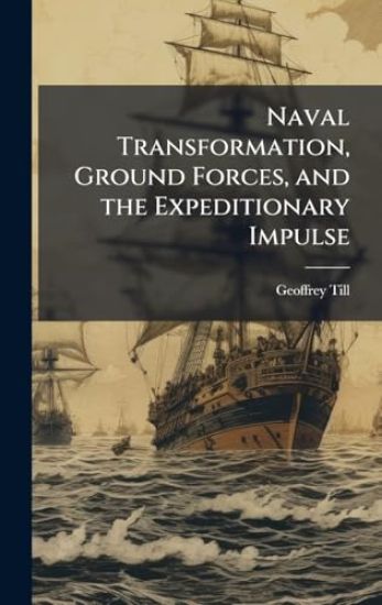 Naval Transformation, Ground Forces, and the Expeditionary Impulse
