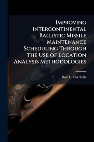 Improving Intercontinental Ballistic Missile Maintenance Scheduling Through the Use of Location Analysis Methodologies