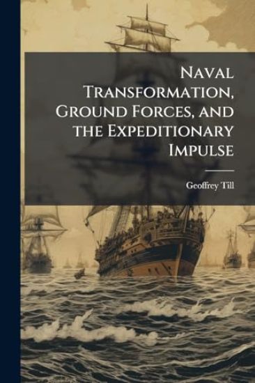 Naval Transformation, Ground Forces, and the Expeditionary Impulse