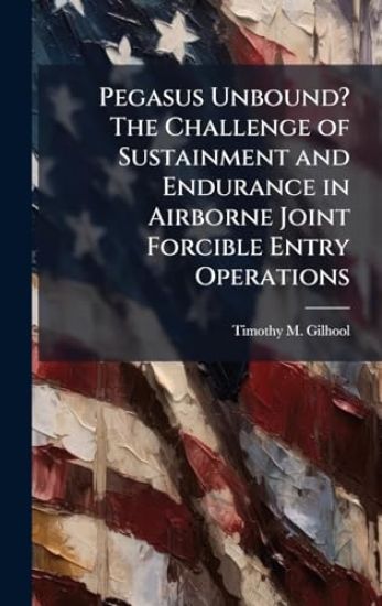 Pegasus Unbound? The Challenge of Sustainment and Endurance in Airborne Joint Forcible Entry Operations