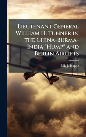 Lieutenant General William H. Tunner in the China-Burma-India "Hump" and Berlin Airlifts