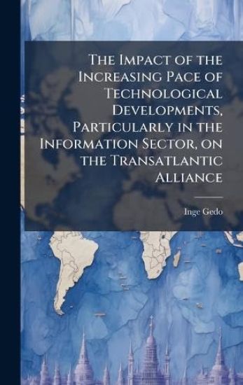 The Impact of the Increasing Pace of Technological Developments, Particularly in the Information Sector, on the Transatlantic Alliance