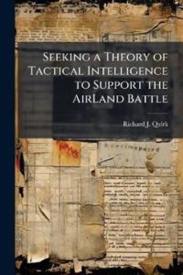 Seeking a Theory of Tactical Intelligence to Support the AirLand Battle
