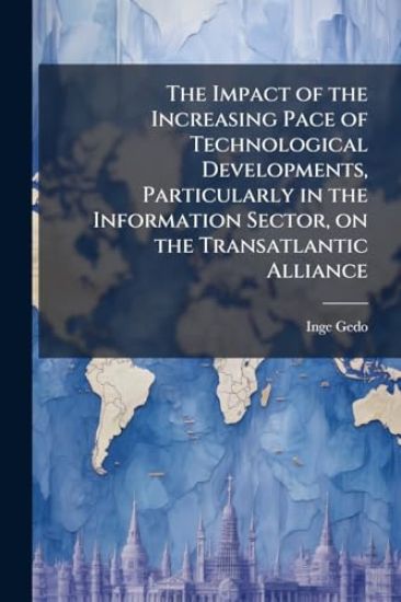 The Impact of the Increasing Pace of Technological Developments, Particularly in the Information Sector, on the Transatlantic Alliance