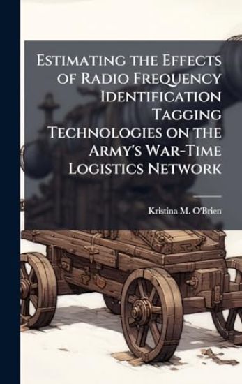 Estimating the Effects of Radio Frequency Identification Tagging Technologies on the Army's War-Time Logistics Network