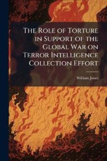 The Role of Torture in Support of the Global War on Terror Intelligence Collection Effort
