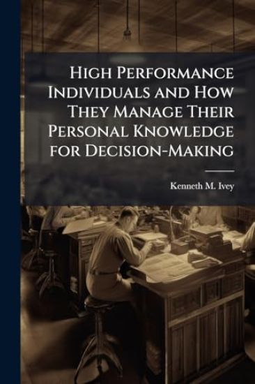 High Performance Individuals and How They Manage Their Personal Knowledge for Decision-Making
