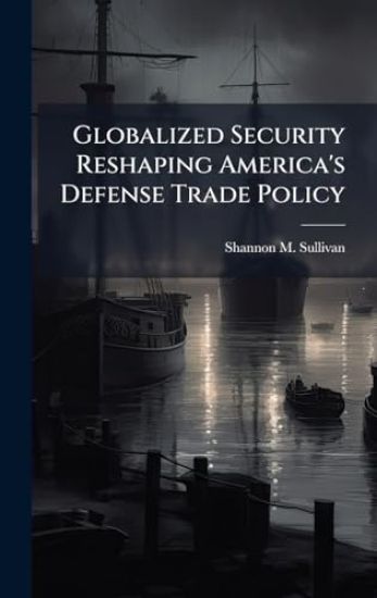 Globalized Security Reshaping America's Defense Trade Policy