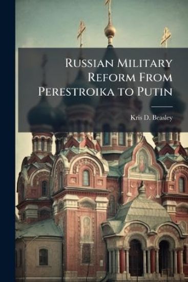 Russian Military Reform From Perestroika to Putin