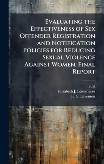 Evaluating the Effectiveness of Sex Offender Registration and Notification Policies for Reducing Sexual Violence Against Women, Final Report