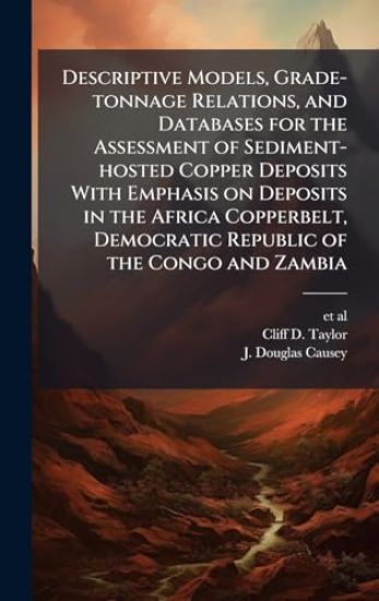 Descriptive Models, Grade-tonnage Relations, and Databases for the Assessment of Sediment-hosted Copper Deposits With Emphasis on Deposits in the Africa Copperbelt, Democratic Republic of the Congo and Zambia