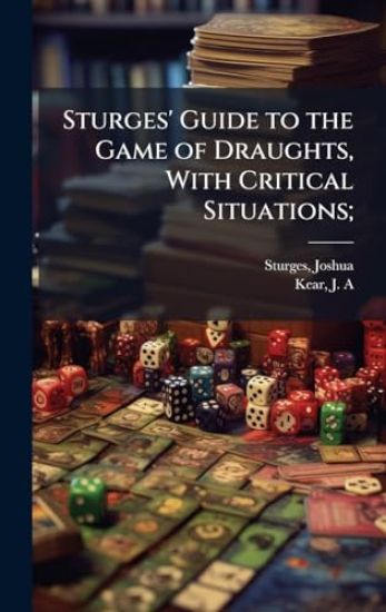 Sturges' Guide to the Game of Draughts, With Critical Situations;