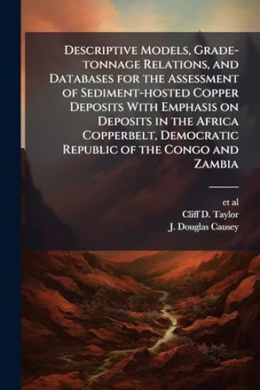 Descriptive Models, Grade-tonnage Relations, and Databases for the Assessment of Sediment-hosted Copper Deposits With Emphasis on Deposits in the Africa Copperbelt, Democratic Republic of the Congo and Zambia