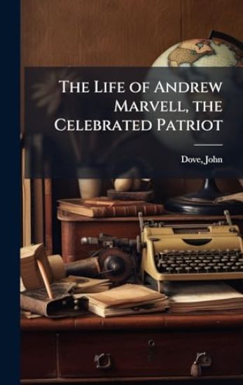 The Life of Andrew Marvell, the Celebrated Patriot