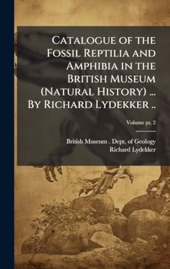 Catalogue of the Fossil Reptilia and Amphibia in the British Museum (Natural History) ... By Richard Lydekker ..