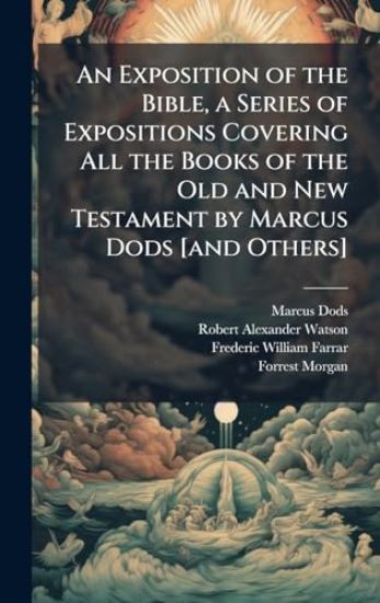 An Exposition of the Bible, a Series of Expositions Covering All the Books of the Old and New Testament by Marcus Dods [and Others]