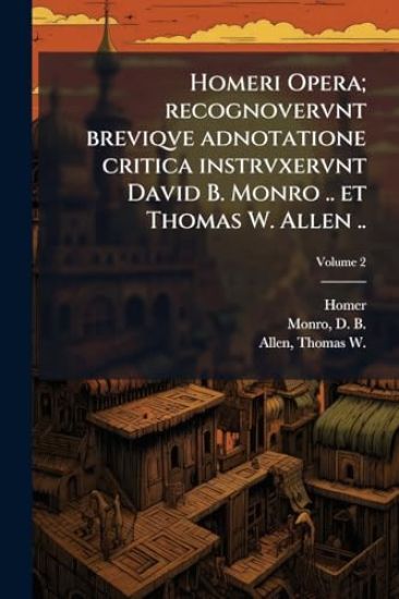 Homeri Opera; recognovervnt breviqve adnotatione critica instrvxervnt David B. Monro .. et Thomas W. Allen ..