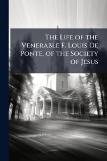 The Life of the Venerable F. Louis De Ponte, of the Society of Jesus