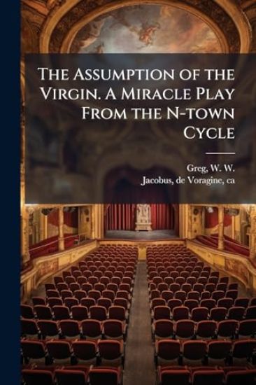 The Assumption of the Virgin. A Miracle Play From the N-town Cycle