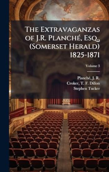 The Extravaganzas of J.R. PlanchÃ(c), Esq., (Somerset Herald) 1825-1871