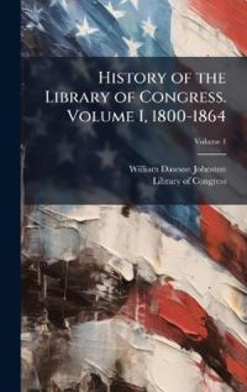 History of the Library of Congress. Volume I, 1800-1864