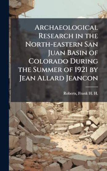 Archaeological Research in the North-eastern San Juan Basin of Colorado During the Summer of 1921 by Jean Allard Jeancon