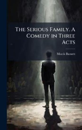The Serious Family. A Comedy in Three Acts