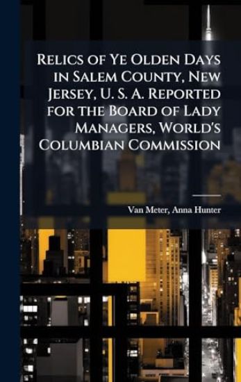Relics of Ye Olden Days in Salem County, New Jersey, U. S. A. Reported for the Board of Lady Managers, World's Columbian Commission