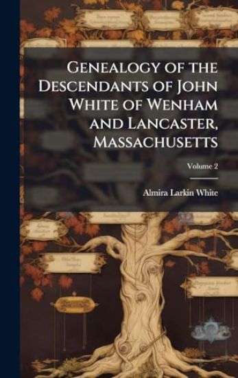 Genealogy of the Descendants of John White of Wenham and Lancaster, Massachusetts