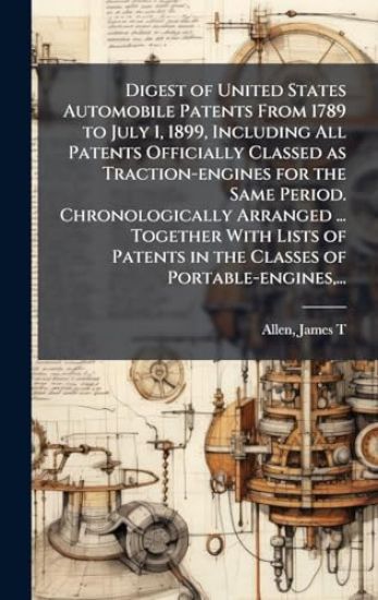 Digest of United States Automobile Patents From 1789 to July 1, 1899, Including All Patents Officially Classed as Traction-engines for the Same Period
