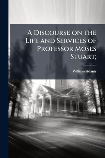 A Discourse on the Life and Services of Professor Moses Stuart;