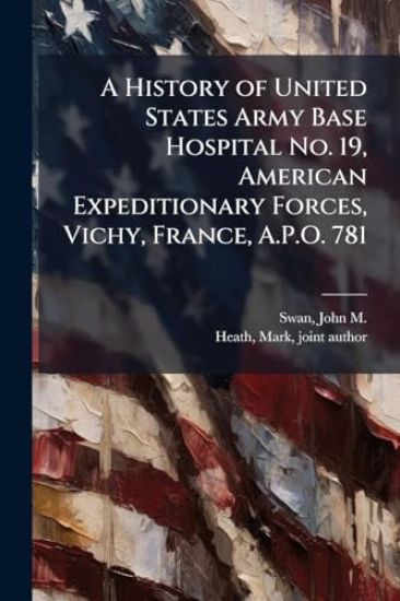 A History of United States Army Base Hospital No. 19, American Expeditionary Forces, Vichy, France, A.P.O. 781