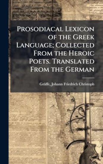 Prosodiacal Lexicon of the Greek Language; Collected From the Heroic Poets. Translated From the German