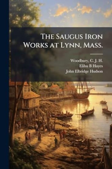 The Saugus Iron Works at Lynn, Mass.