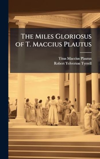 The Miles Gloriosus of T. Maccius Plautus