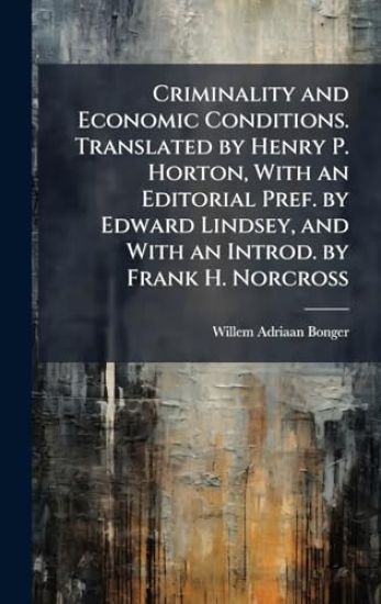 Criminality and Economic Conditions. Translated by Henry P. Horton, With an Editorial Pref. by Edward Lindsey, and With an Introd. by Frank H. Norcross