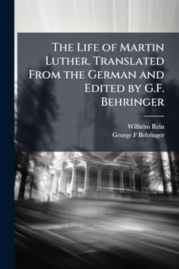 The Life of Martin Luther. Translated From the German and Edited by G.F. Behringer