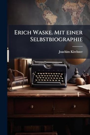 Erich Waske. Mit einer Selbstbiographie