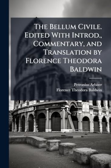 The Bellum Civile. Edited With Introd., Commentary, and Translation by Florence Theodora Baldwin