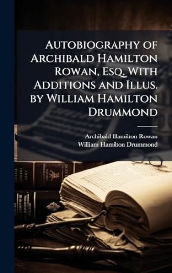 Autobiography of Archibald Hamilton Rowan, Esq. With Additions and Illus. by William Hamilton Drummond