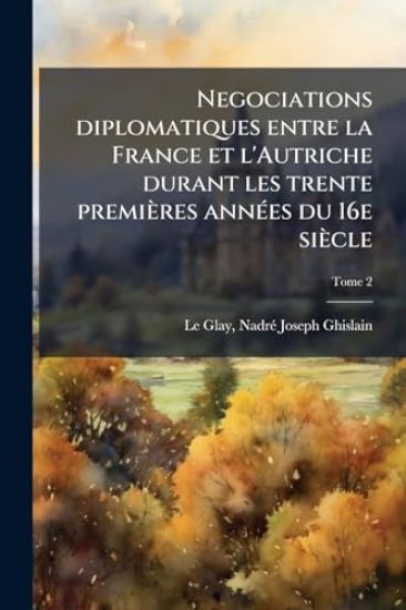 Negociations diplomatiques entre la France et l'Autriche durant les trente premières annÃ(c)es du 16e siècle