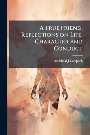 A True Friend. Reflections on Life, Character and Conduct