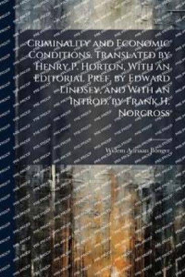 Criminality and Economic Conditions. Translated by Henry P. Horton, With an Editorial Pref. by Edward Lindsey, and With an Introd. by Frank H. Norcross