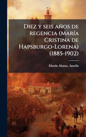 Diez y seis años de regencia (MarÃ-a Cristina de Hapsburgo-Lorena) (1885-1902)