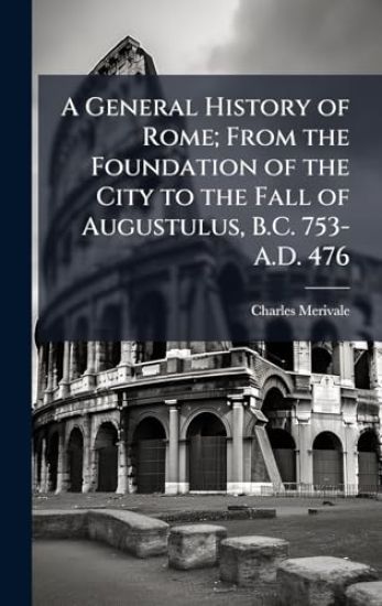 A General History of Rome; From the Foundation of the City to the Fall of Augustulus, B.C. 753-A.D. 476