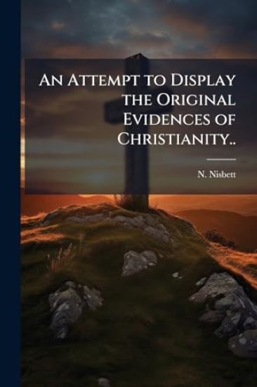 An Attempt to Display the Original Evidences of Christianity..